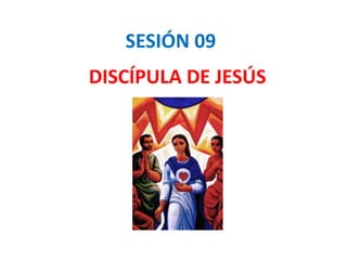 SESIÓN 09
DISCÍPULA DE JESÚS
 