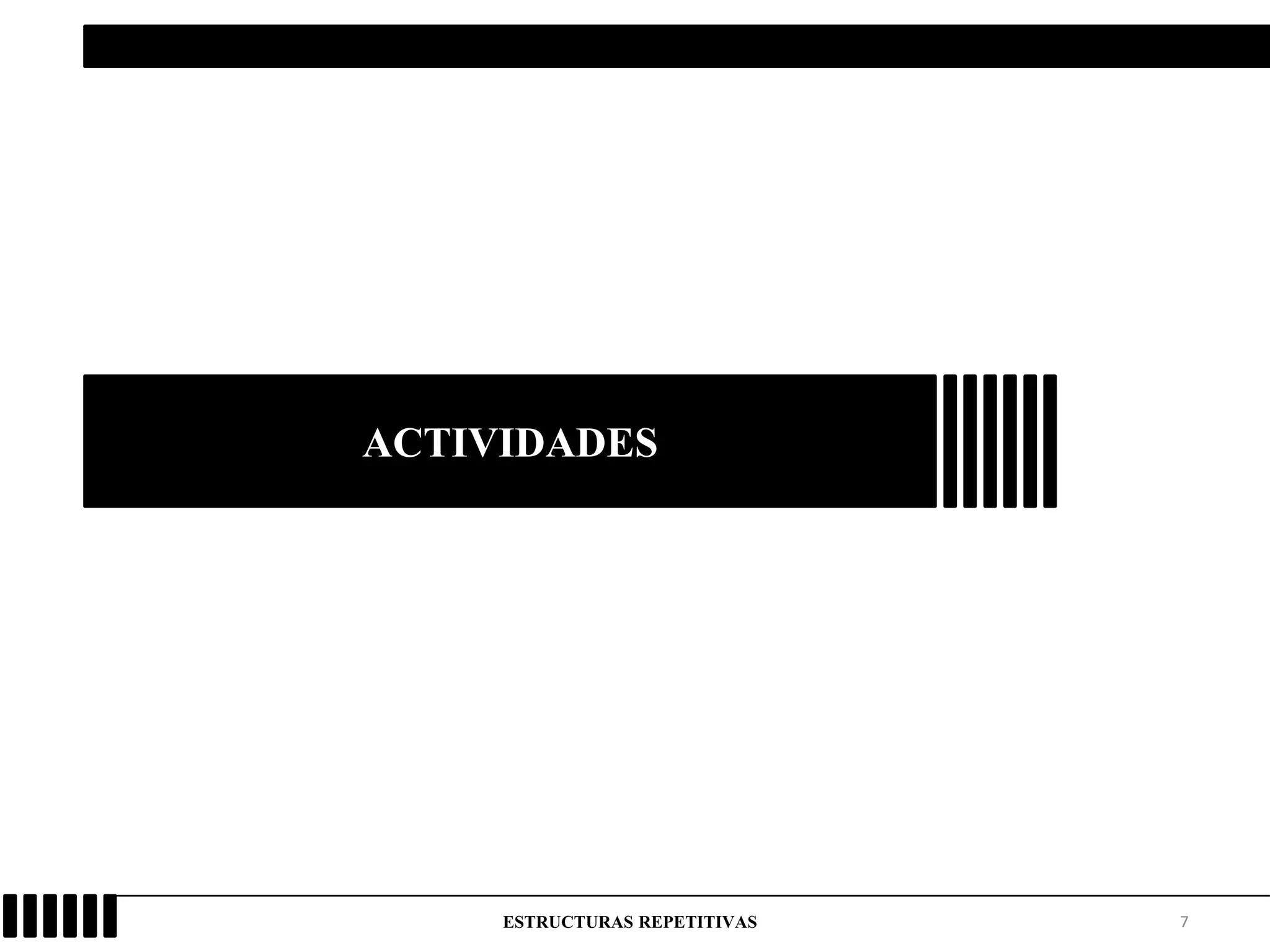 7
ACTIVIDADES
ESTRUCTURAS REPETITIVAS
 