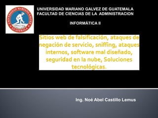 Ing. Noé Abel Castillo Lemus
UNIVERSIDAD MARIANO GALVEZ DE GUATEMALA
FACULTAD DE CIENCIAS DE LA ADMINISTRACION
INFORMÁTICA II
 