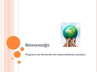 Bienvenid@s Programa de formación de emprendedores sociales. 