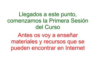 Llegados a este punto, comenzamos la Primera Sesión del Curso Antes os voy a enseñar materiales y recursos que se pueden encontrar en Internet 