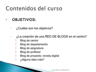  OBJETIVOS:
◦ ¿Cuáles son los objetivos?
◦ ¿La creación de una RED DE BLOGS en el centro?
 Blog de centro
 Blog de depa...