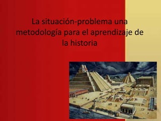La situación-problema una metodología para el aprendizaje de la historia  