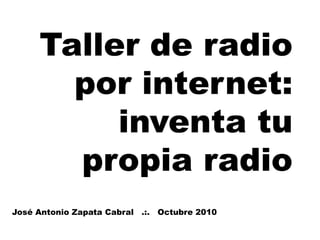 Taller de radio
       por internet:
          inventa tu
       propia radio
José Antonio Zapata Cabral .:. Octubre 2010
 