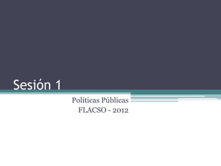 Sesión 1
           Políticas Públicas
            FLACSO - 2012
 