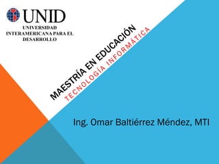 UNIVERSIDAD
INTERAMERICANA PARA EL
     DESARROLLO




                     Ing. Omar Baltiérrez Méndez, MTI
 
