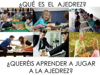 ¿QUÉ ES EL AJEDREZ?
¿QUERÉIS APRENDER A JUGAR
A LA AJEDREZ?
 