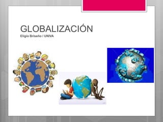 GLOBALIZACIÓN
Eligio Briseño / UNIVA
 