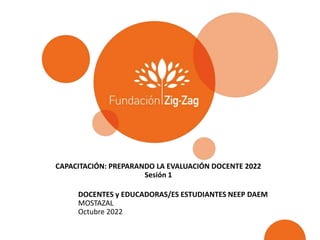 CAPACITACIÓN: PREPARANDO LA EVALUACIÓN DOCENTE 2022
Sesión 1
DOCENTES y EDUCADORAS/ES ESTUDIANTES NEEP DAEM
MOSTAZAL
Octubre 2022
 