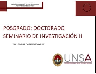 POSGRADO: DOCTORADO
SEMINARIO DE INVESTIGACIÓN II
DR. LENIN H. CARI MOGROVEJO
UNIDAD DE POSGRADO DE LA FACULTAD DE
CIENCIAS DE LA EDUCACIÓN
 