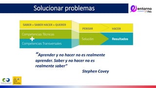 “Aprender y no hacer no es realmente
aprender. Saber y no hacer no es
realmente saber”
Stephen Covey
Solucionar problemas
 
