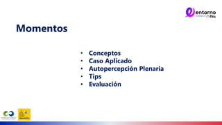 Momentos
• Conceptos
• Caso Aplicado
• Autopercepción Plenaria
• Tips
• Evaluación
 