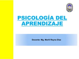 PSICOLOGÍA DEL
APRENDIZAJE
Docente: Mg. Marili Reyna Díaz
 