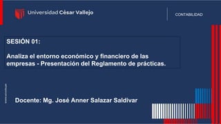 Docente: Mg. José Anner Salazar Saldivar
CONTABILIDAD
SESIÓN 01:
Analiza el entorno económico y financiero de las
empresas - Presentación del Reglamento de prácticas.
 