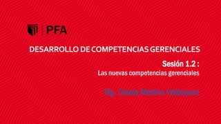 DESARROLLO DECOMPETENCIASGERENCIALES
Sesión 1.2 :
Las nuevas competencias gerenciales
Mg. Gisela Medina Velásquez
 