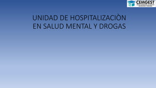 UNIDAD DE HOSPITALIZACIÒN
EN SALUD MENTAL Y DROGAS
 