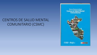 CENTROS DE SALUD MENTAL
COMUNITARIO (CSMC)
 