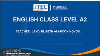 ENGLISH CLASS LEVEL A2
TEACHER: LEYDI ELIZETH ALARCON HOYOS
 