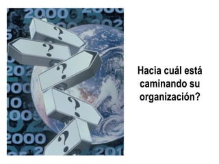 Hacia cuál está caminando su organización?  