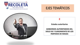 EJES TEMÁTICOS
2
Estados autoritarios
GOBIERNOS AUTORITARIOS DEL
SIGLO XX Y SURGIMIENTO DE LOS
PARTIDOS DE MASAS
 