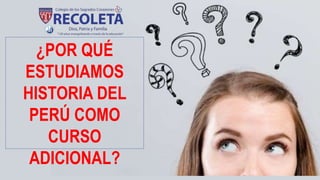 ¿POR QUÉ
ESTUDIAMOS
HISTORIA DEL
PERÚ COMO
CURSO
ADICIONAL?
 