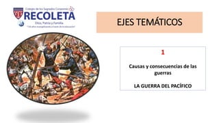 EJES TEMÁTICOS
1
Causas y consecuencias de las
guerras
LA GUERRA DEL PACÍFICO
 
