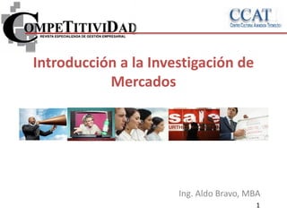 Introducción a la Investigación de
Mercados
Ing. Aldo Bravo, MBA
1
 