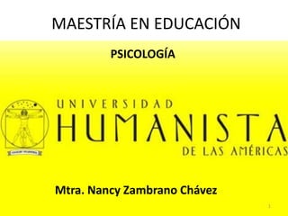 MAESTRÍA EN EDUCACIÓN
         PSICOLOGÍA




Mtra. Nancy Zambrano Chávez
                              1
 
