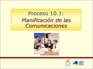 Proceso 10.1:
Planificación de las
Comunicaciones
 
