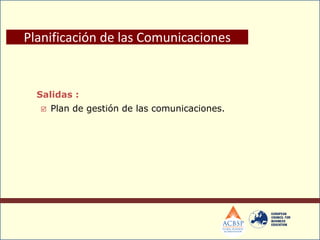 Salidas :
 Plan de gestión de las comunicaciones.
Planificación de las Comunicaciones
 