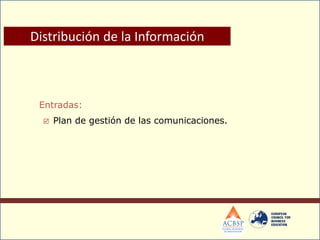 Entradas:
 Plan de gestión de las comunicaciones.
Distribución de la Información
 