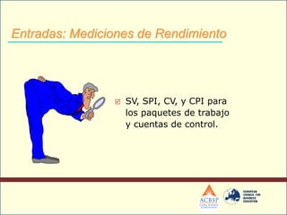  SV, SPI, CV, y CPI para
los paquetes de trabajo
y cuentas de control.
Entradas: Mediciones de Rendimiento
 