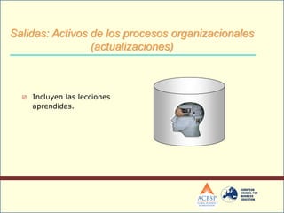  Incluyen las lecciones
aprendidas.
+
Salidas: Activos de los procesos organizacionales
(actualizaciones)
 