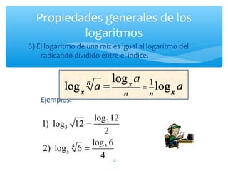 Propiedades generales de los
logaritmos
12
6) El logaritmo de una raíz es igual al logaritmo del
radicando dividido entre el índice.
Ejemplos:
3
3
4 5
5
log 12
1) log 12
2
log 6
2) log 6
4
=
=
 