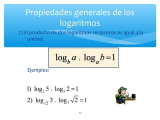 Propiedades generales de los
logaritmos
13
7) El producto de dos logaritmos recíprocos es igual a la
unidad.
Ejemplos:
2 5
32
1) log 5 . log 2 1
2) log 3 . log 2 1
=
=
 