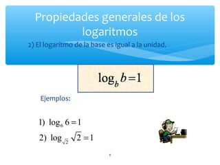 Propiedades generales de los
logaritmos
8
2) El logaritmo de la base es igual a la unidad.
Ejemplos:
6
2
1) log 6 1
2) log 2 1
=
=
 