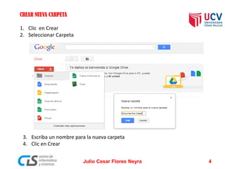 CREAR NUEVA CARPETA
1. Clic en Crear
2. Seleccionar Carpeta
3. Escriba un nombre para la nueva carpeta
4. Clic en Crear
Julio Cesar Flores Neyra 4
 