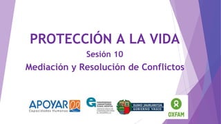 PROTECCIÓN A LA VIDA
Sesión 10
Mediación y Resolución de Conflictos
 