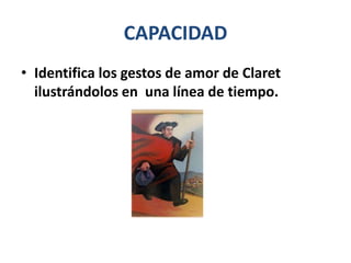 CAPACIDAD
• Identifica los gestos de amor de Claret
ilustrándolos en una línea de tiempo.
 