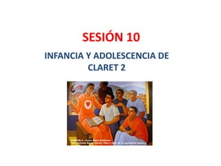 SESIÓN 10
INFANCIA Y ADOLESCENCIA DE
CLARET 2
 