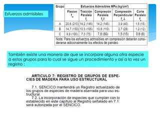 Esfuerzos admisibles
También existe una manera de que se incorpore alguna otra especie
a estos grupos para lo cual se sigue un procedimiento y así a la vez un
registro :
 