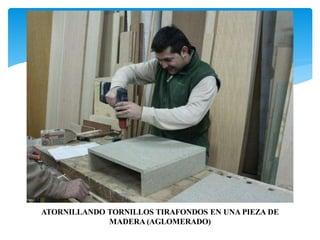 ATORNILLANDO TORNILLOS TIRAFONDOS EN UNA PIEZA DE
MADERA (AGLOMERADO)
 