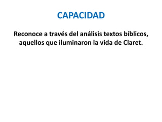 CAPACIDAD
Reconoce a través del análisis textos bíblicos,
aquellos que iluminaron la vida de Claret.
 