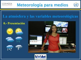 La atmósfera y las variables meteorológicas
Meteorología para medios
0.- Presentación
 