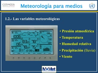 Meteorología para medios
1.2.- Las variables meteorológicas
• Presión atmosférica
• Temperatura
• Humedad relativa
• Precipitación (lluvia)
• Viento
 