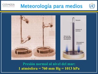 Meteorología para medios
Presión normal al nivel del mar:
1 atmósfera = 760 mm Hg = 1013 hPa
 