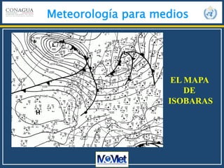 Meteorología para medios
EL MAPA
DE
ISOBARAS
 