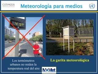 Meteorología para medios
La garita meteorológicaLos termómetros
urbanos no miden la
temperatura real del aire
 