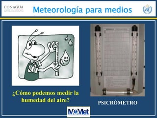 Meteorología para medios
¿Cómo podemos medir la
humedad del aire? PSICRÓMETRO
 