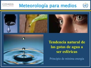 Meteorología para medios
Tendencia natural de
las gotas de agua a
ser esféricas
Principio de mínima energía
 